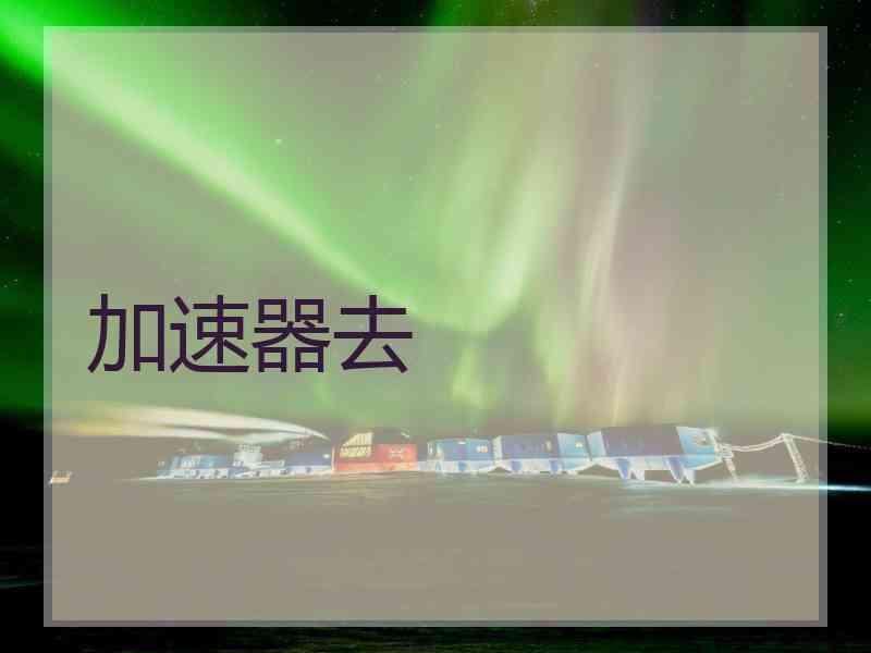 加速器去 加速器去